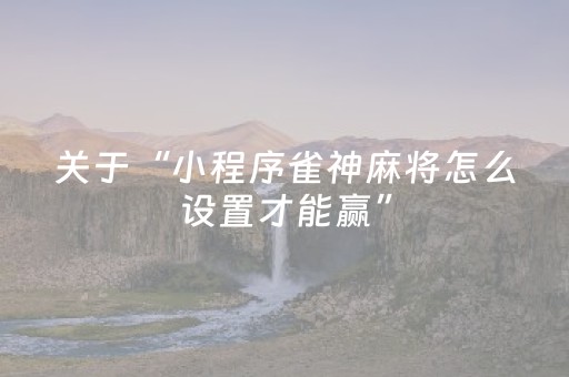 关于“小程序雀神麻将怎么设置才能赢”（小程序控牌器)