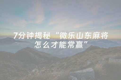 7分钟揭秘“微乐山东麻将怎么才能常赢”（助攻神器)