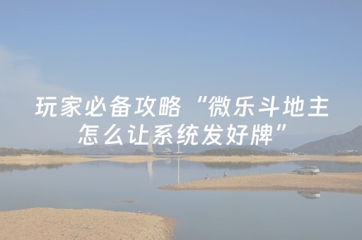 玩家必备攻略“微乐斗地主怎么让系统发好牌”（充值会提高胜率么)