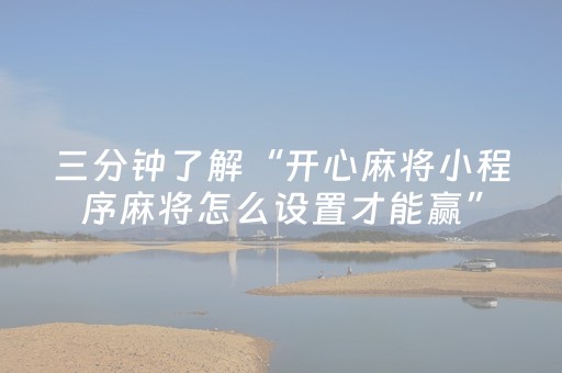 三分钟了解“开心麻将小程序麻将怎么设置才能赢”（怎么设置能有好牌)