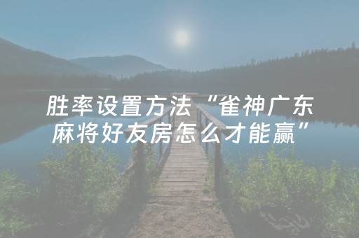 胜率设置方法“雀神广东麻将好友房怎么才能赢”（装挂怎么安装)