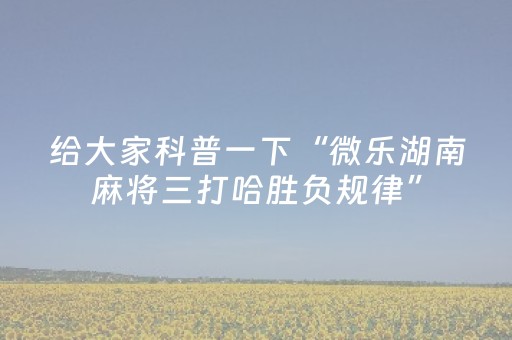 给大家科普一下“微乐湖南麻将三打哈胜负规律”（控牌神器)