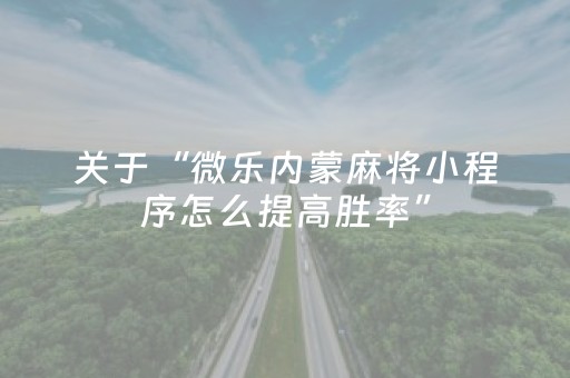 关于“微乐内蒙麻将小程序怎么提高胜率”（为什么有人一直赢)