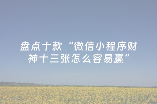 盘点十款“微信小程序财神十三张怎么容易赢”（自建房怎么赢)