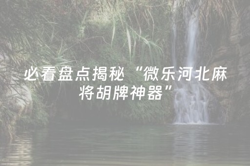 必看盘点揭秘“微乐河北麻将胡牌神器”（插件可信吗)