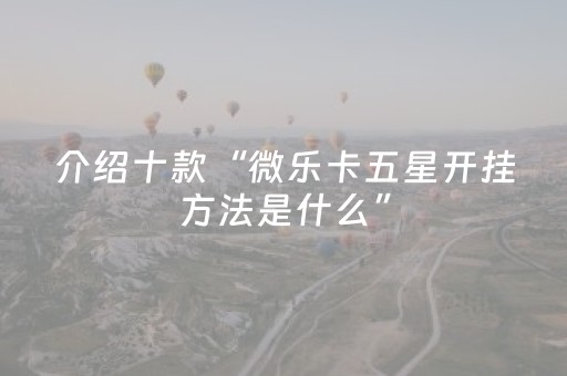 介绍十款“微乐卡五星开挂方法是什么”（必赢神器辅助器)