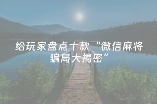 给玩家盘点十款“微信麻将骗局大揭密”（助赢神器)