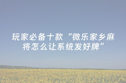 玩家必备十款“微乐家乡麻将怎么让系统发好牌”（输赢有什么规律)