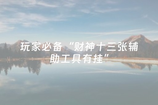 玩家必备“财神十三张辅助工具有挂”（如何提高胜率)