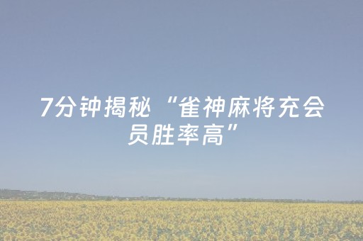 7分钟揭秘“雀神麻将充会员胜率高”（如何让系统发好牌)