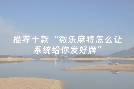 推荐十款“微乐麻将怎么让系统给你发好牌”（助赢神器)