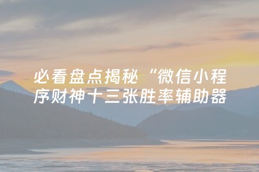 必看盘点揭秘“微信小程序财神十三张胜率辅助器”（装挂怎么安装)