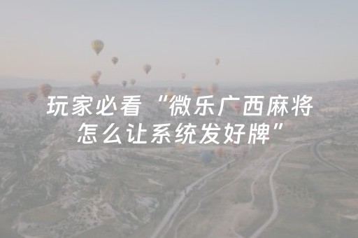玩家必看“微乐广西麻将怎么让系统发好牌”（做弊器软件下载)