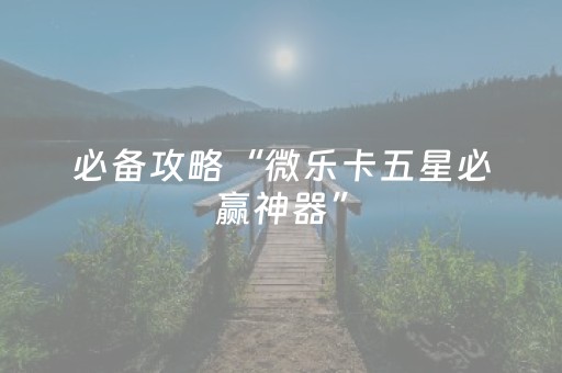 必备攻略“微乐卡五星必赢神器”（如何让系统发好牌)