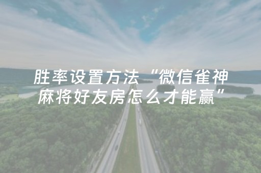 胜率设置方法“微信雀神麻将好友房怎么才能赢”（怎么让系统给自己好牌)