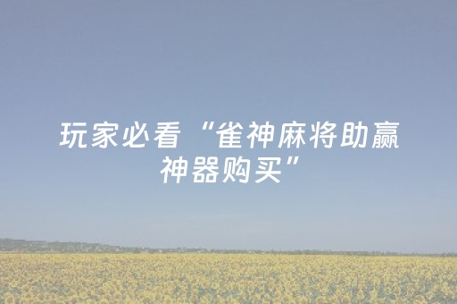 玩家必看“雀神麻将助赢神器购买”（如何提高胜率)