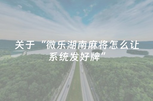关于“微乐湖南麻将怎么让系统发好牌”（有没有猫腻)