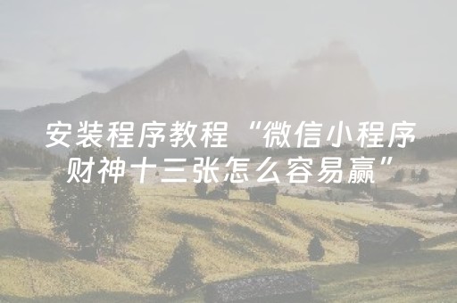 安装程序教程“微信小程序财神十三张怎么容易赢”（辅助器通用版)