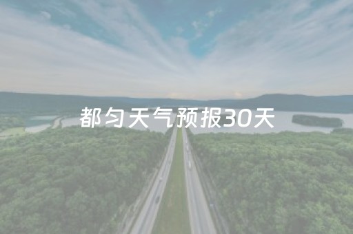 都匀天气预报30天（都匀天气预报1）
