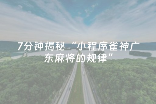 7分钟揭秘“小程序雀神广东麻将的规律”（小程序怎么才会赢)