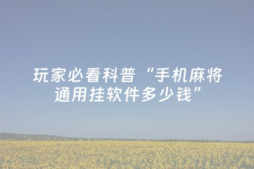 玩家必看科普“手机麻将通用挂软件多少钱”（辅助器下载)