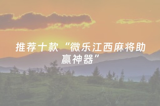 推荐十款“微乐江西麻将助赢神器”（必赢神器免费安装)