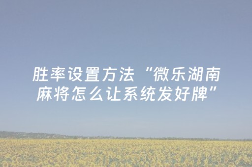 胜率设置方法“微乐湖南麻将怎么让系统发好牌”（胜负规律拿好牌)