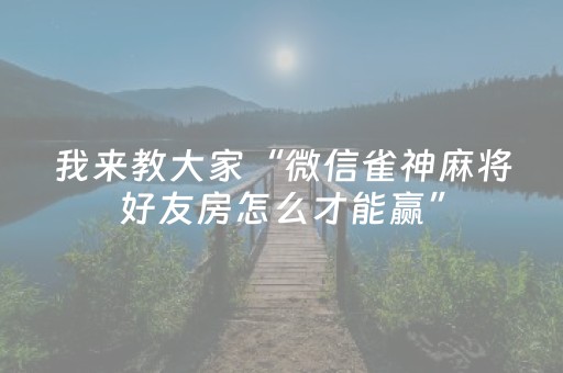 我来教大家“微信雀神麻将好友房怎么才能赢”（必赢神器)