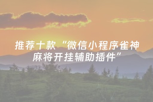 推荐十款“微信小程序雀神麻将开挂辅助插件”（免费辅助)