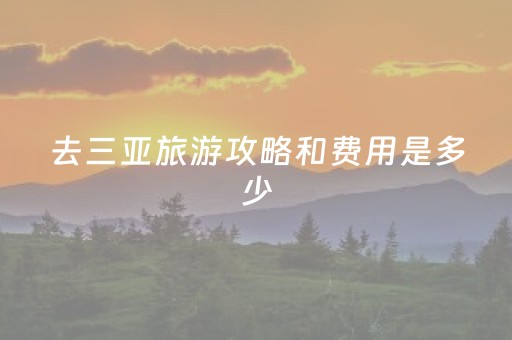 去三亚旅游攻略和费用是多少（去三亚旅游最佳路线）