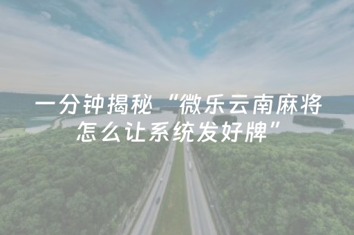 一分钟揭秘“微乐云南麻将怎么让系统发好牌”（发牌有什么规律吗)