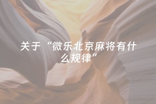 关于“微乐北京麻将有什么规律”（骗局大揭秘)