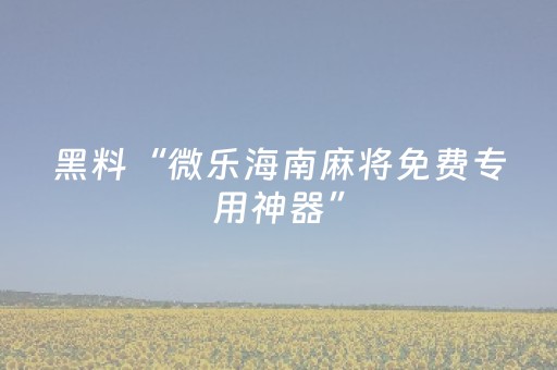 黑料“微乐海南麻将免费专用神器”（攻略插件)