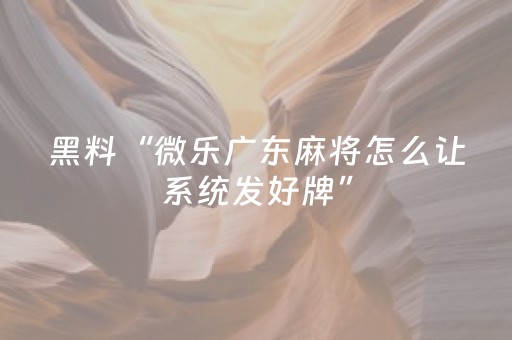 黑料“微乐广东麻将怎么让系统发好牌”（万能开挂神器)