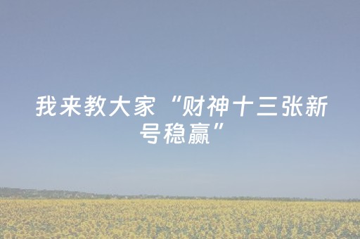 我来教大家“财神十三张新号稳赢”（技巧和打好牌方法)
