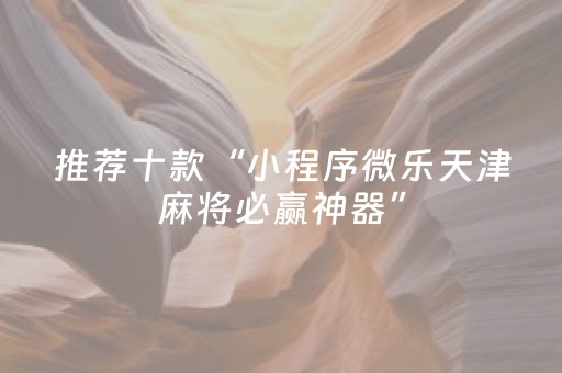 推荐十款“小程序微乐天津麻将必赢神器”（开挂辅助脚本)