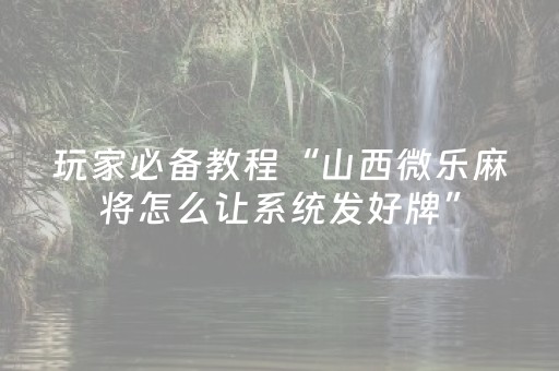 玩家必备教程“山西微乐麻将怎么让系统发好牌”（辅助神器免费)