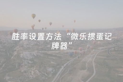 胜率设置方法“微乐掼蛋记牌器”（必赢神器)