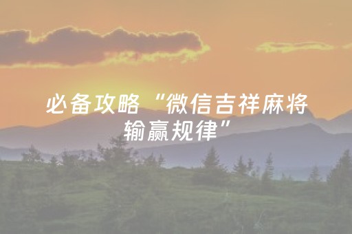 必备攻略“微信吉祥麻将输赢规律”（做弊器软件下载)