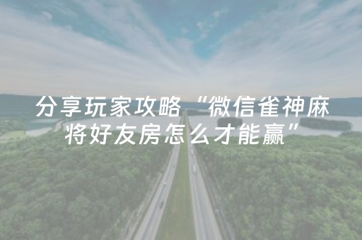 分享玩家攻略“微信雀神麻将好友房怎么才能赢”（开挂神器下载)