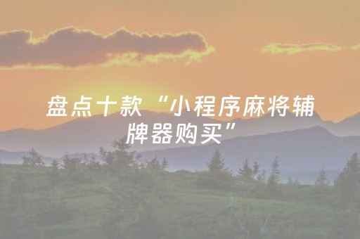 盘点十款“小程序麻将辅牌器购买”（做弊器软件下载)
