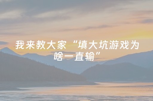 我来教大家“填大坑游戏为啥一直输”（助赢神器购买)