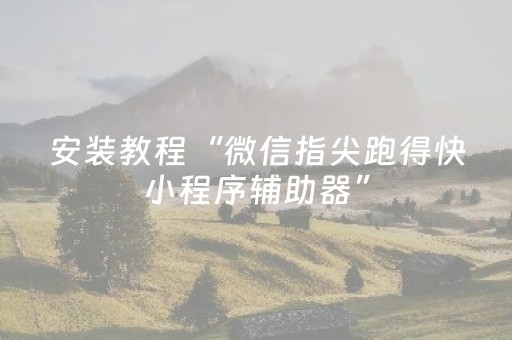 安装教程“微信指尖跑得快小程序辅助器”（必赢神器免费安装)