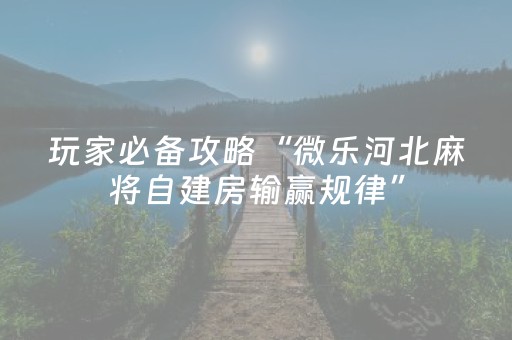 玩家必备攻略“微乐河北麻将自建房输赢规律”（怎么设置能有好牌)