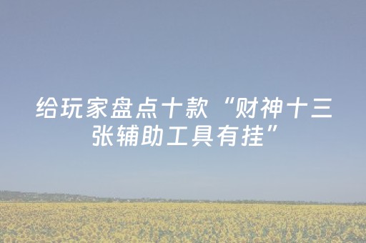 给玩家盘点十款“财神十三张辅助工具有挂”（如何提高胜率)