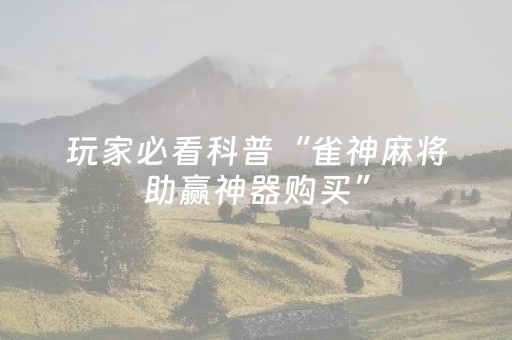 玩家必看科普“雀神麻将助赢神器购买”（规律确实有挂)
