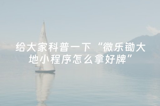 给大家科普一下“微乐锄大地小程序怎么拿好牌”（确实有插件吗)