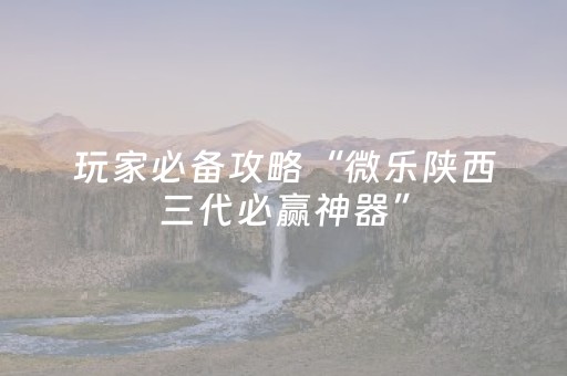 玩家必备攻略“微乐陕西三代必赢神器”（神器通用版)