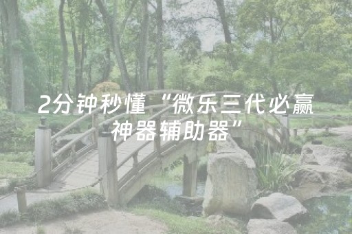 2分钟秒懂“微乐三代必赢神器辅助器”（怎么提高胜率)