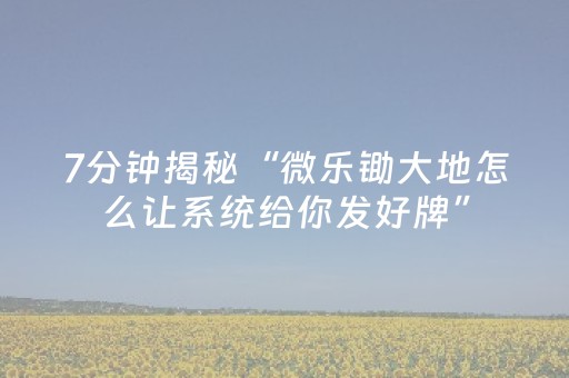 7分钟揭秘“微乐锄大地怎么让系统给你发好牌”（怎么调胜率)